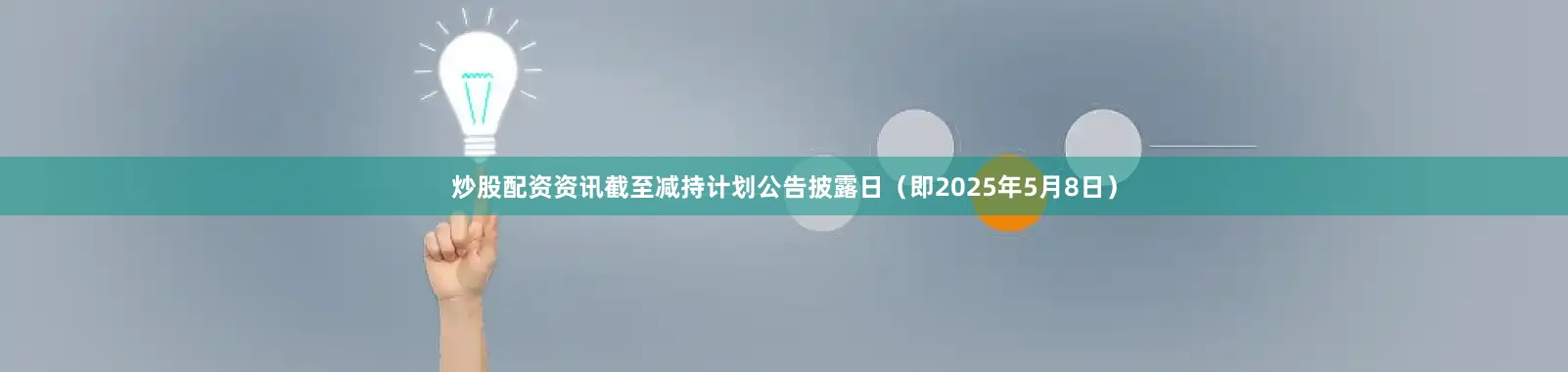 炒股配资资讯截至减持计划公告披露日（即2025年5月8日）