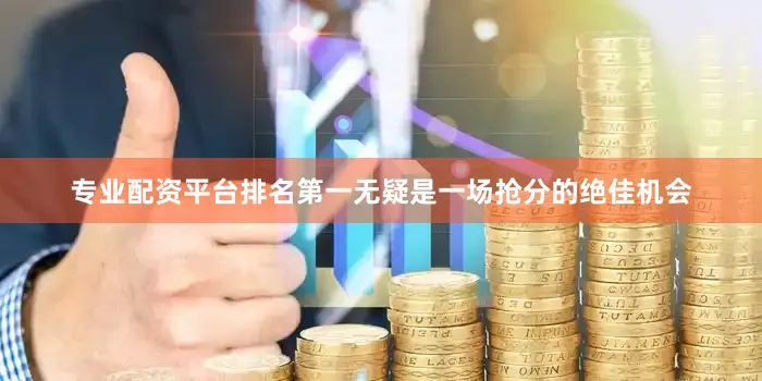 专业配资平台排名第一无疑是一场抢分的绝佳机会