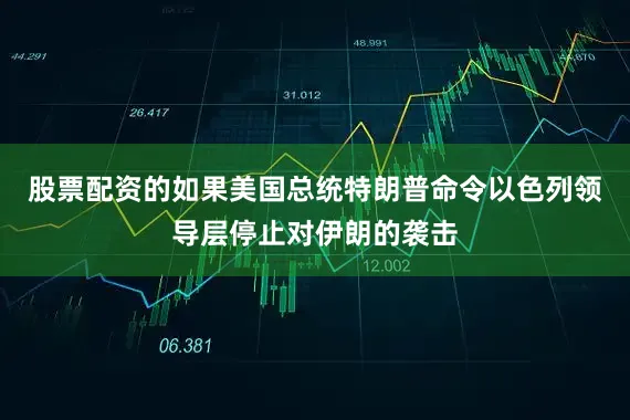 股票配资的如果美国总统特朗普命令以色列领导层停止对伊朗的袭击
