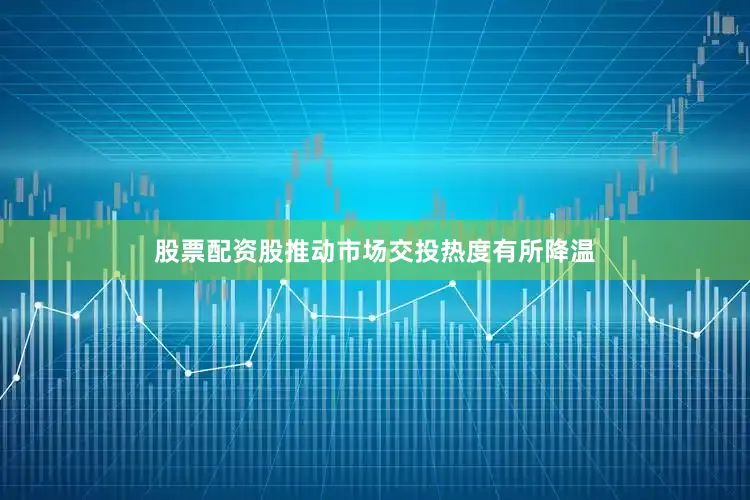 股票配资股推动市场交投热度有所降温