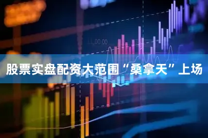 股票实盘配资大范围“桑拿天”上场