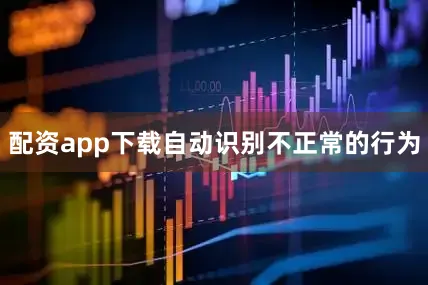 配资app下载自动识别不正常的行为