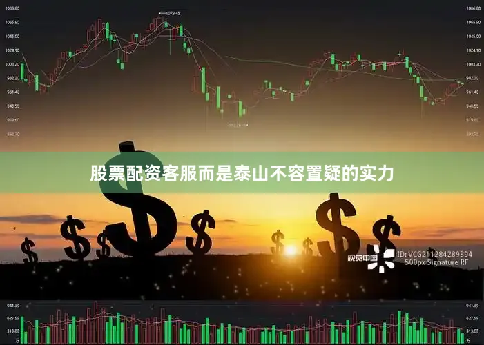 股票配资客服而是泰山不容置疑的实力