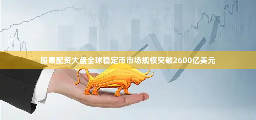股票配资大盘全球稳定币市场规模突破2600亿美元