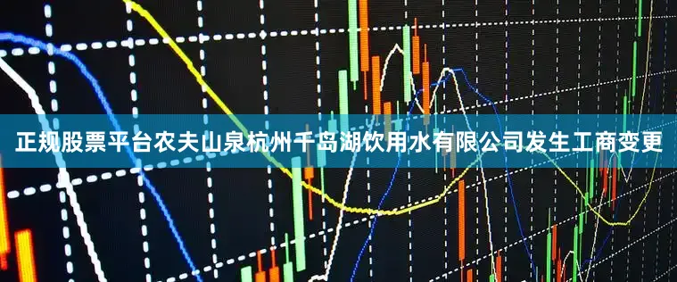 正规股票平台农夫山泉杭州千岛湖饮用水有限公司发生工商变更