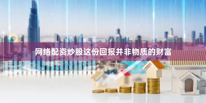 网络配资炒股这份回报并非物质的财富