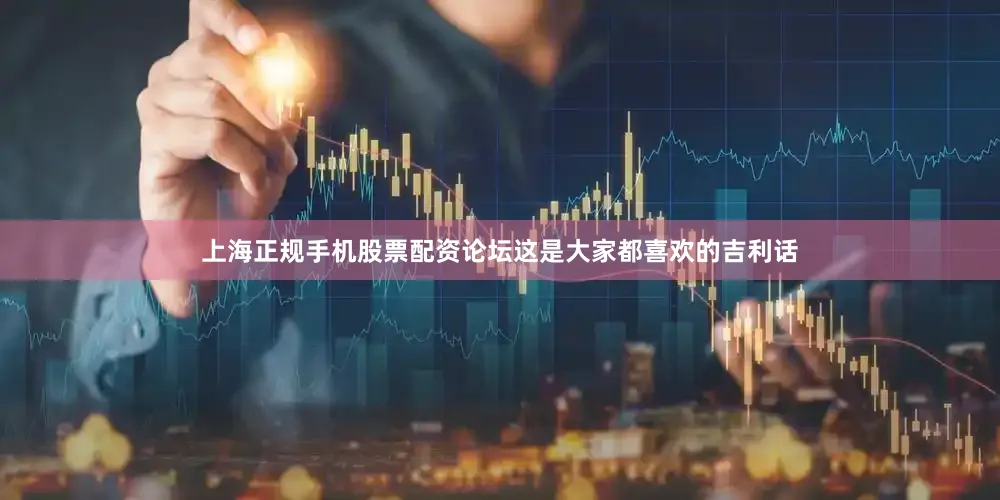 上海正规手机股票配资论坛这是大家都喜欢的吉利话