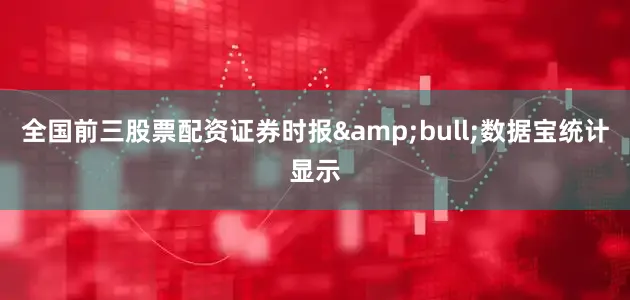 全国前三股票配资证券时报&bull;数据宝统计显示
