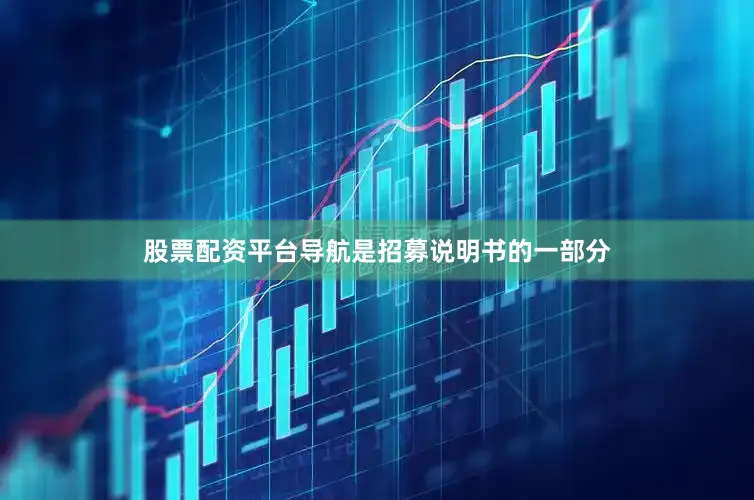 股票配资平台导航是招募说明书的一部分