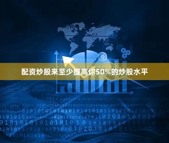 配资炒股来至少提高你50%的炒股水平