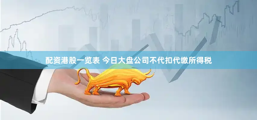 配资港股一览表 今日大盘公司不代扣代缴所得税