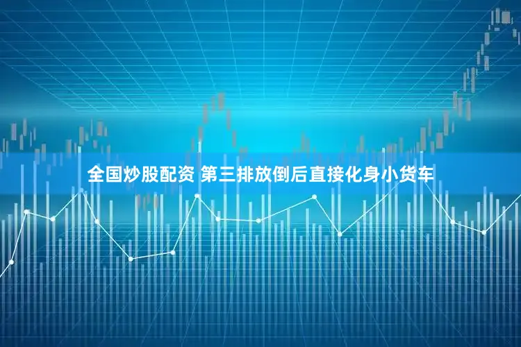 全国炒股配资 第三排放倒后直接化身小货车