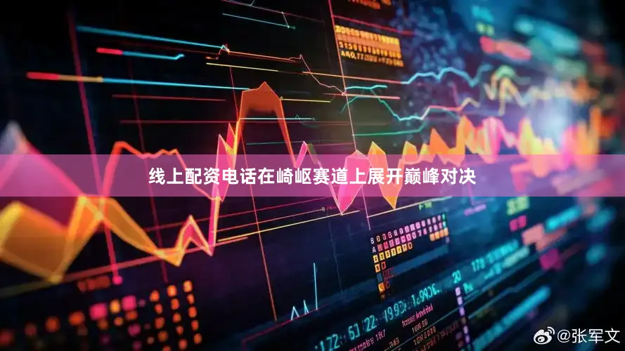 线上配资电话在崎岖赛道上展开巅峰对决