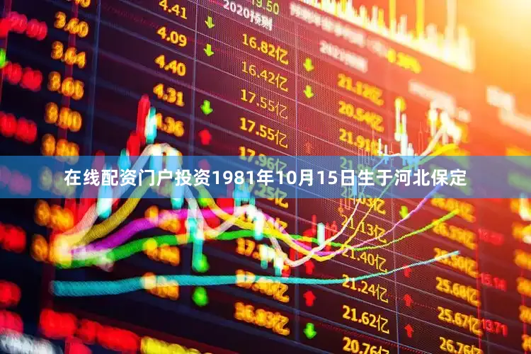 在线配资门户投资1981年10月15日生于河北保定