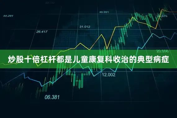 炒股十倍杠杆都是儿童康复科收治的典型病症