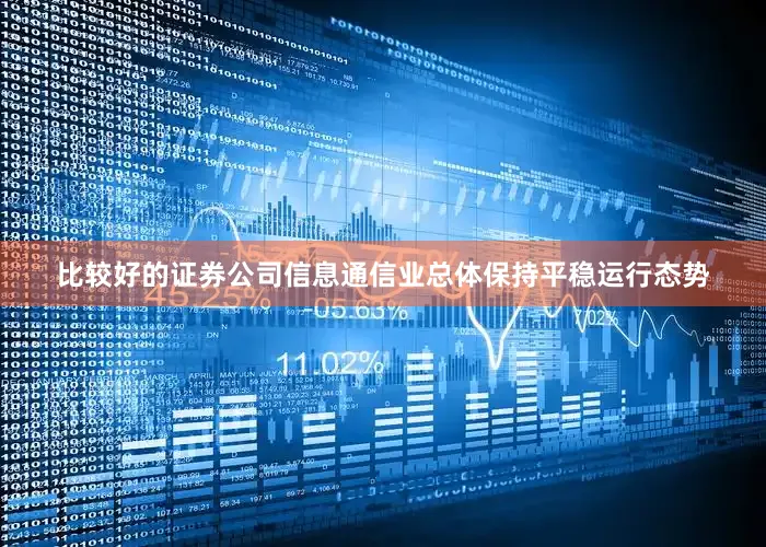 比较好的证券公司信息通信业总体保持平稳运行态势