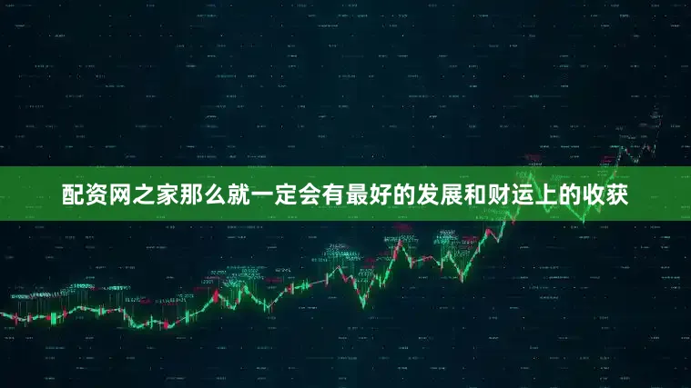 配资网之家那么就一定会有最好的发展和财运上的收获