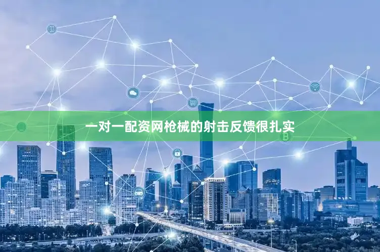 一对一配资网枪械的射击反馈很扎实