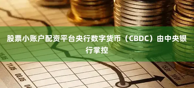 股票小账户配资平台央行数字货币（CBDC）由中央银行掌控