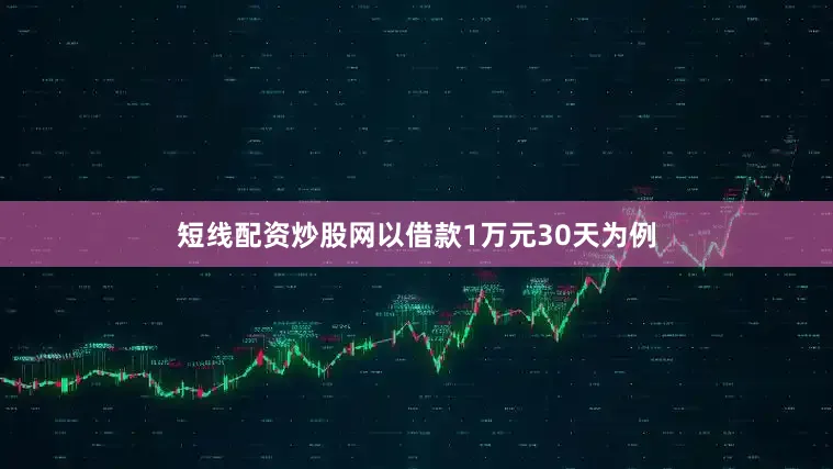 短线配资炒股网以借款1万元30天为例
