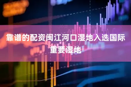 靠谱的配资闽江河口湿地入选国际重要湿地