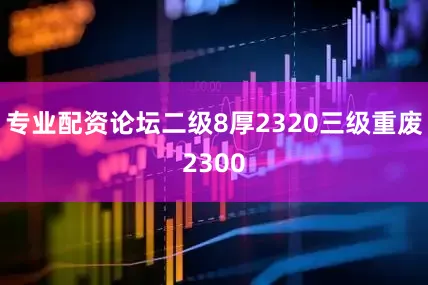 专业配资论坛二级8厚2320三级重废2300
