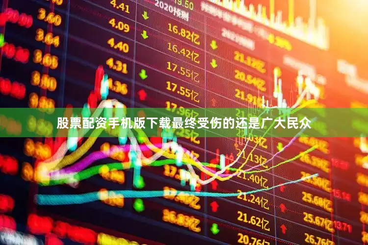 股票配资手机版下载最终受伤的还是广大民众