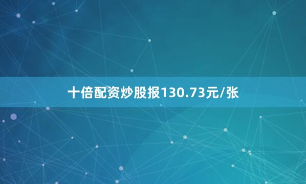 十倍配资炒股报130.73元/张