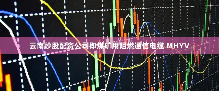 云南炒股配资公司即煤矿用阻燃通信电缆 MHYV