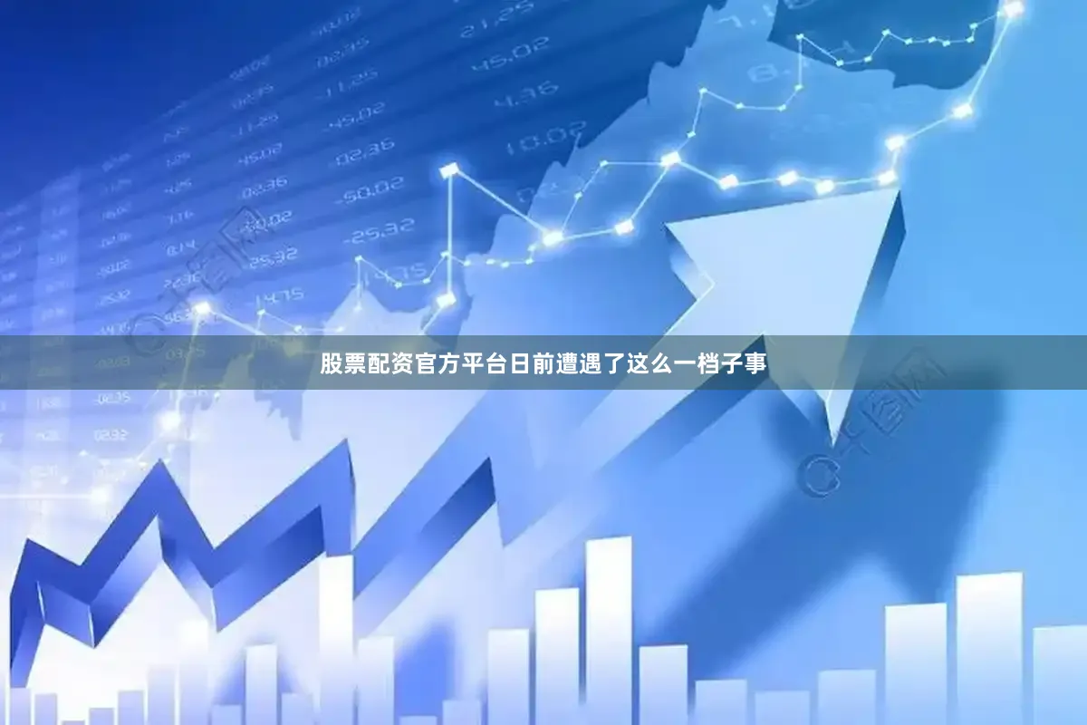 股票配资官方平台日前遭遇了这么一档子事