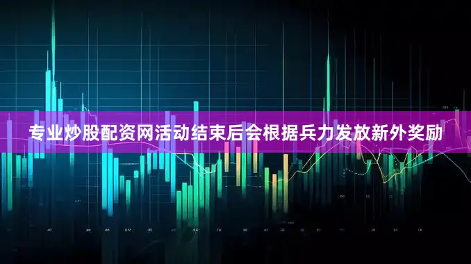 专业炒股配资网活动结束后会根据兵力发放新外奖励