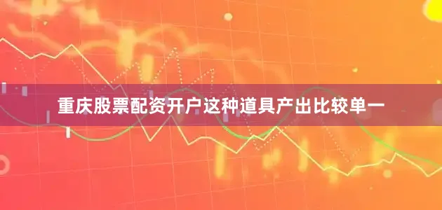 重庆股票配资开户这种道具产出比较单一
