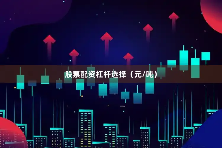 股票配资杠杆选择（元/吨）