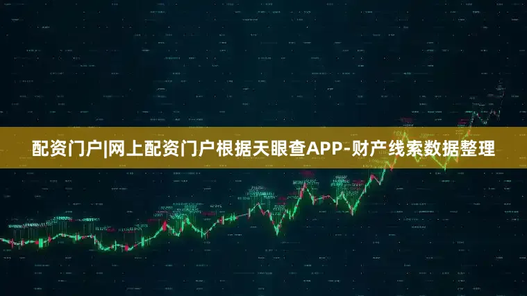 配资门户|网上配资门户根据天眼查APP-财产线索数据整理