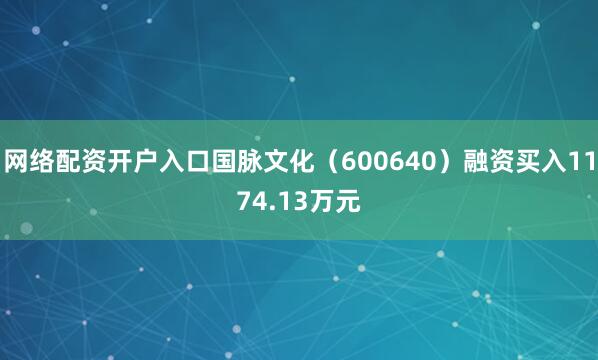 网络配资开户入口国脉文化（600640）融资买入1174.13万元