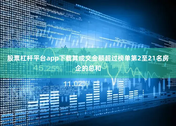 股票杠杆平台app下载其成交金额超过榜单第2至21名房企的总和