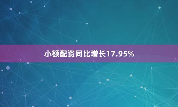 小额配资同比增长17.95%