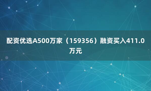 配资优选A500万家（159356）融资买入411.0万元