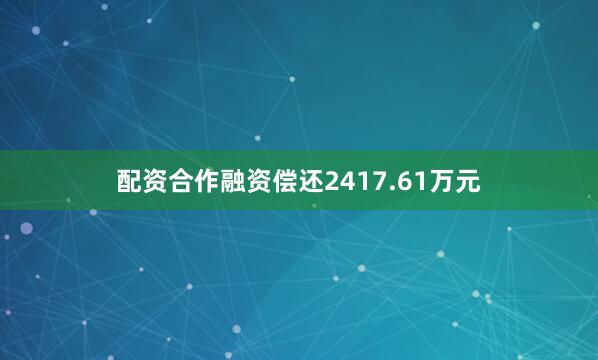 配资合作融资偿还2417.61万元