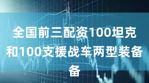 全国前三配资100坦克和100支援战车两型装备