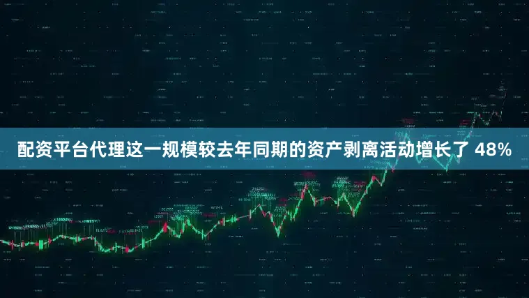 配资平台代理这一规模较去年同期的资产剥离活动增长了 48%