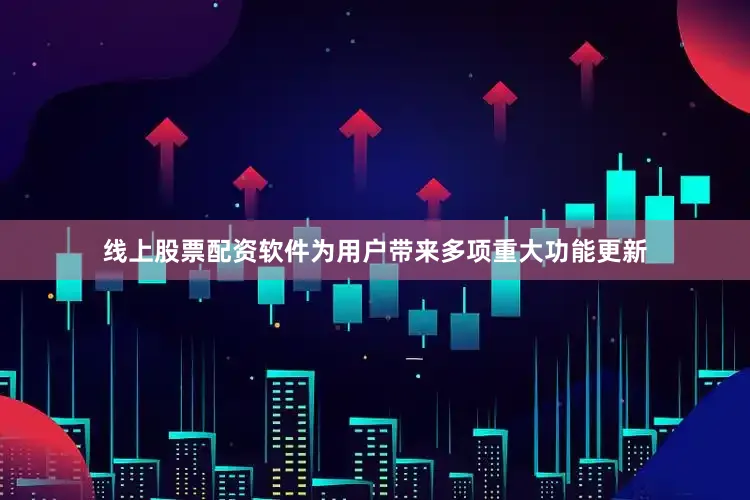 线上股票配资软件为用户带来多项重大功能更新