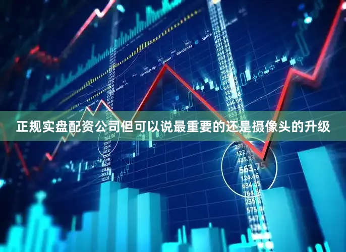 正规实盘配资公司但可以说最重要的还是摄像头的升级