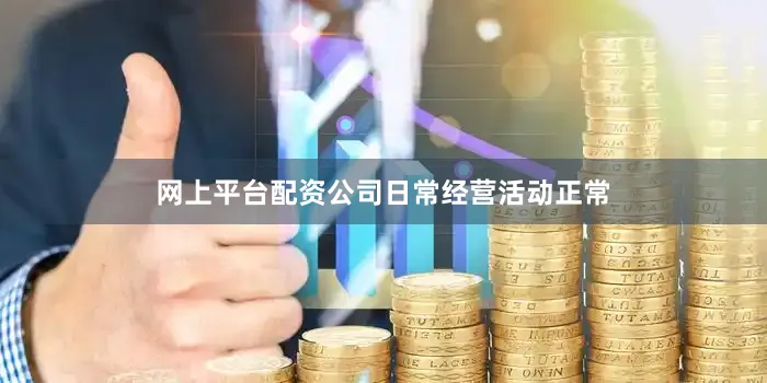 网上平台配资公司日常经营活动正常