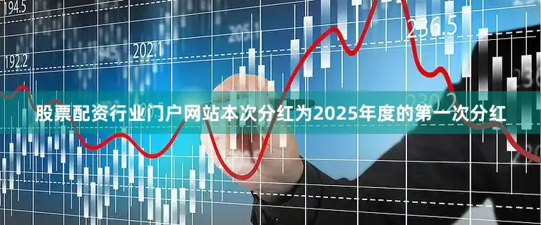 股票配资行业门户网站本次分红为2025年度的第一次分红