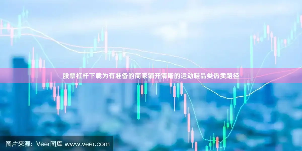 股票杠杆下载为有准备的商家铺开清晰的运动鞋品类热卖路径
