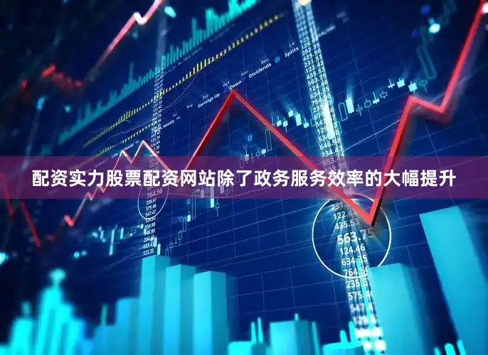 配资实力股票配资网站除了政务服务效率的大幅提升