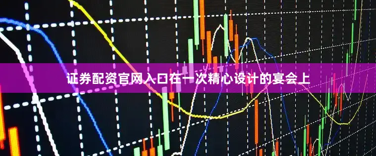 证券配资官网入口在一次精心设计的宴会上