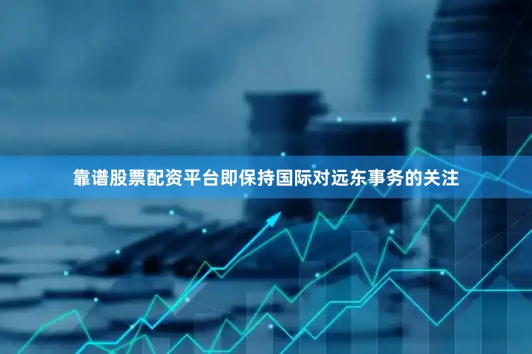 靠谱股票配资平台即保持国际对远东事务的关注
