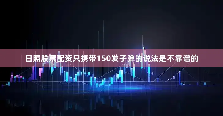 日照股票配资只携带150发子弹的说法是不靠谱的